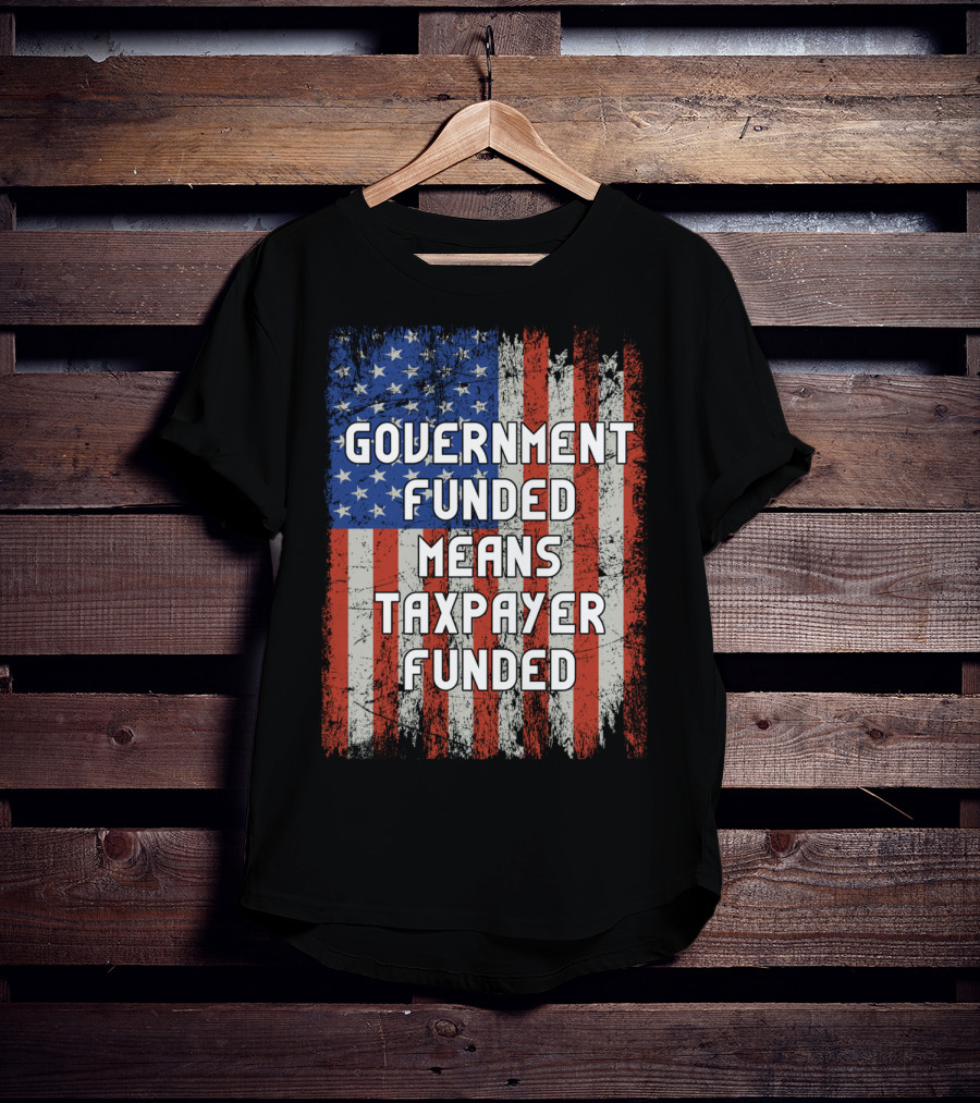 Government Funded Means Taxpayer Funded American Flag Grunge T-Shirt