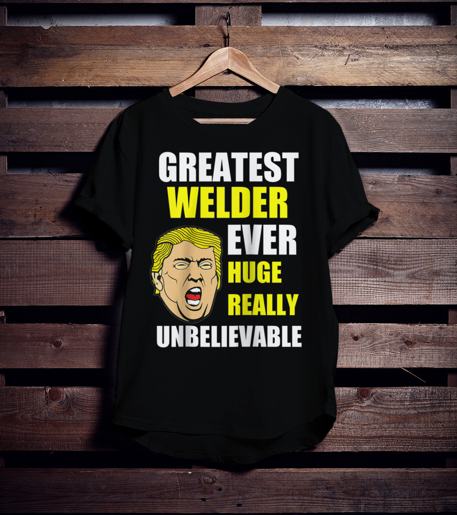 Greatest Welder Ever Huge Really Unbelievable T-Shirt