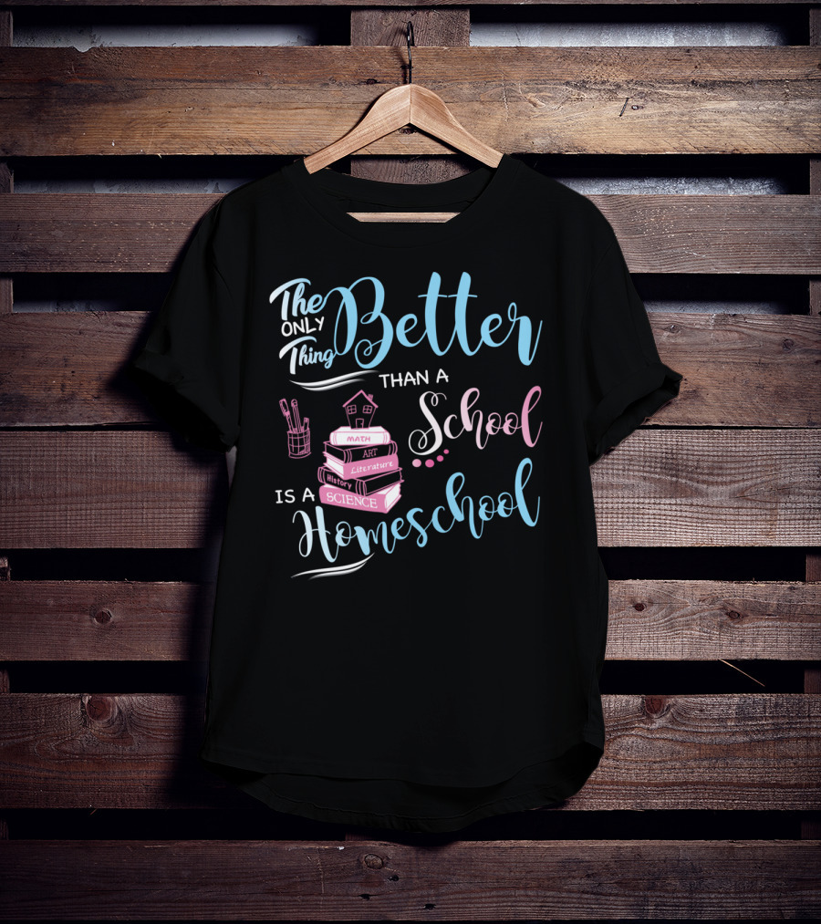 The Only Thing Better Than A School Is A Homeschool T-Shirt
