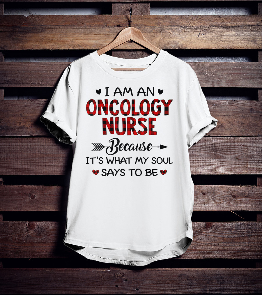 I Am An Oncology Nurse Because It's What My Soul Says To Be T-Shirt