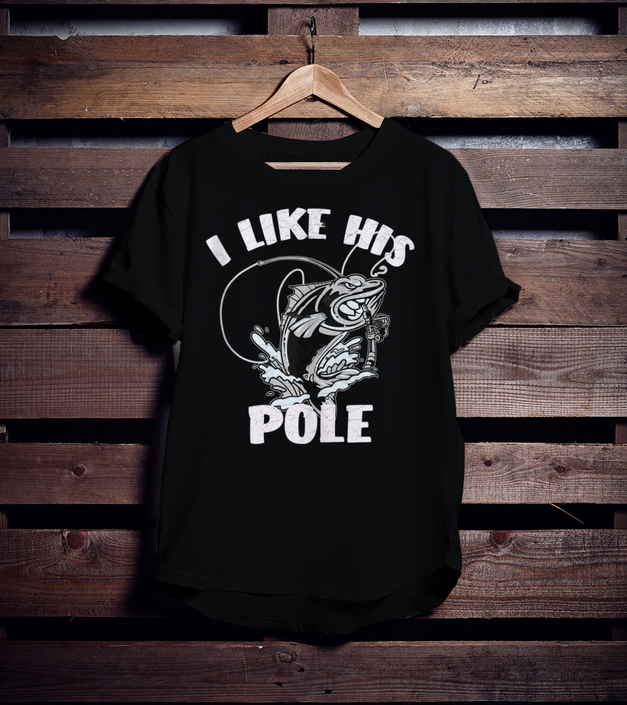I Like His Pole Fishing Rod Fish Fishermen Splashing Water T-Shirt