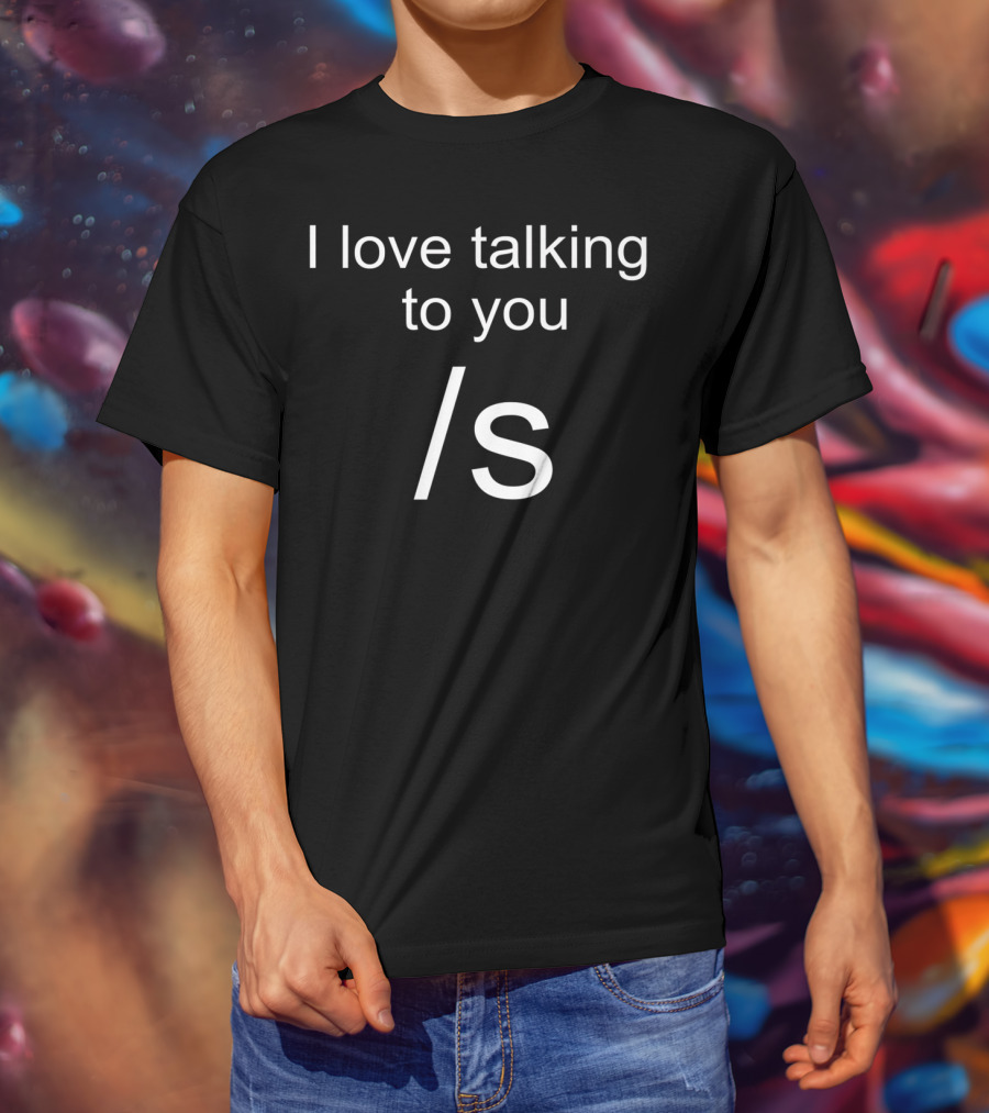 I Love Talking To You /s Funny Sarcastic T-Shirt