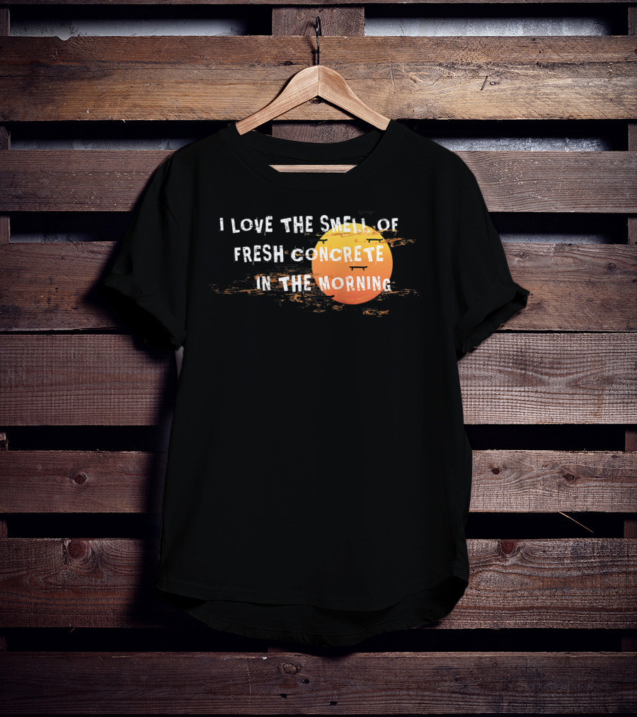 I Love The Smell Of Fresh Concrete In The Morning Sun T-Shirt