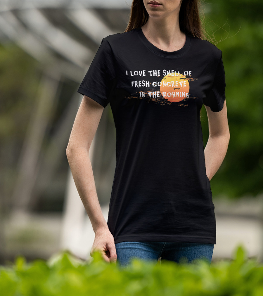 I Love The Smell Of Fresh Concrete In The Morning Sun T-Shirt