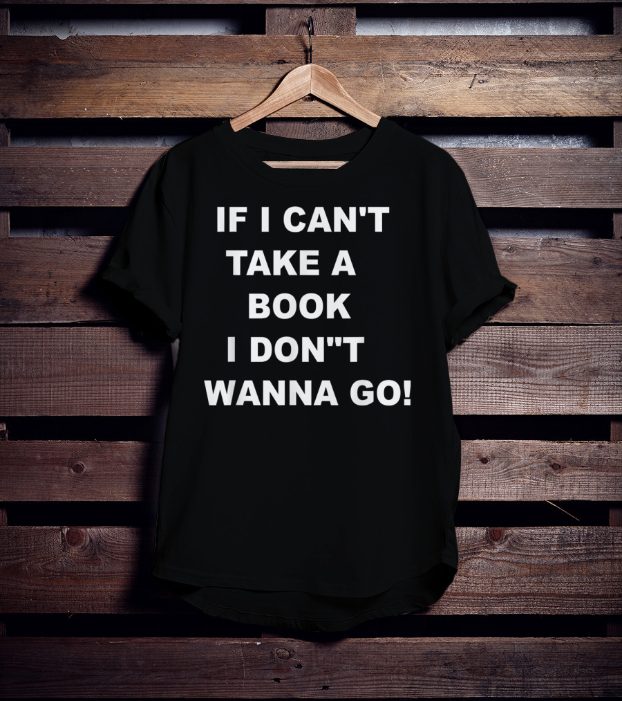 If I Can't Take A Book I Don't Wanna Go T-Shirt