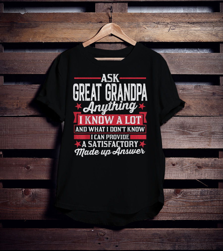 Ask Great Grandpa Anything I Know A Lot And What I Don't Know I Can Provide A Satisfactory Made Up Answer T-Shirt