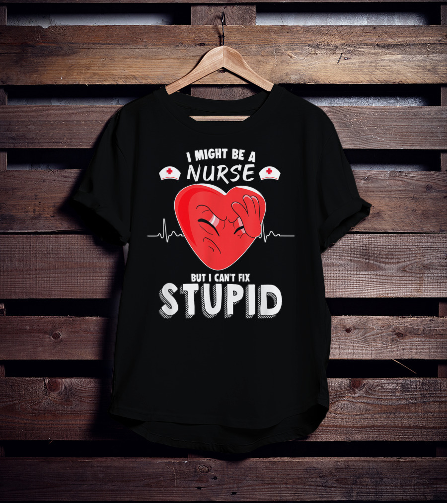 I Might Be A Nurse But I Can't Fix Stupid Heartbeat Humor T-Shirt