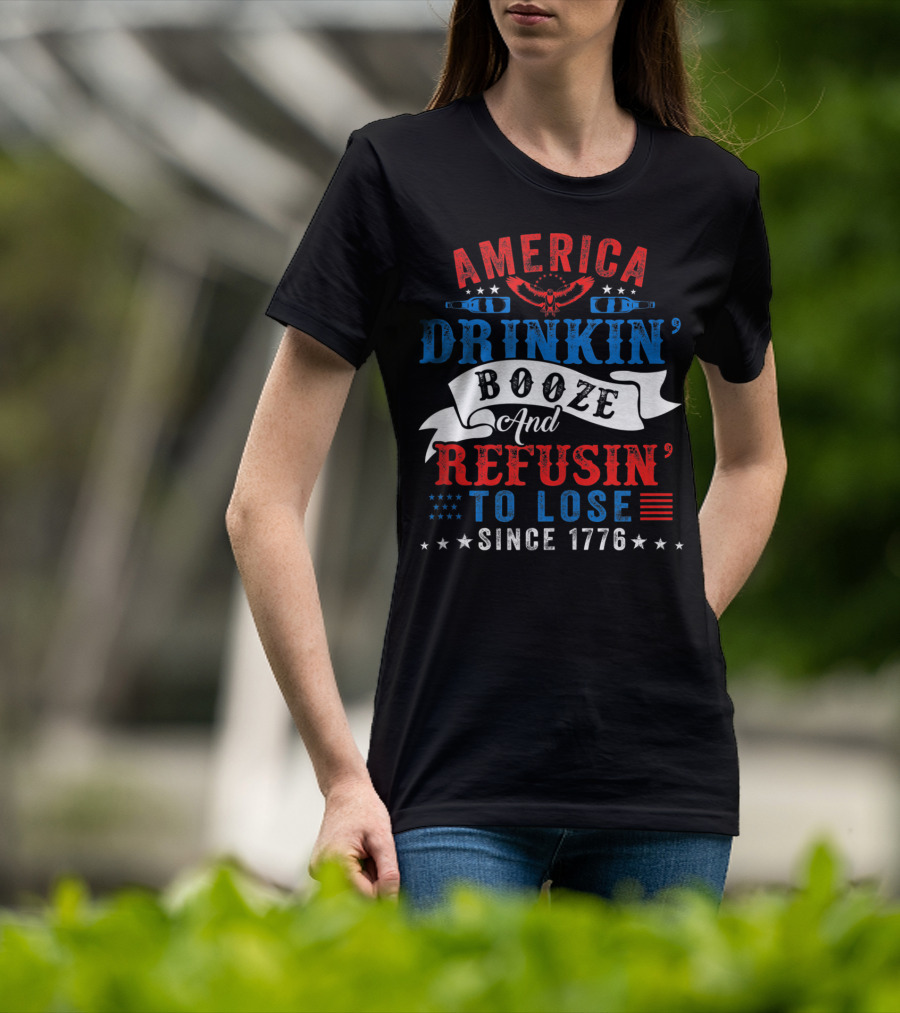 America Drinkin' Booze And Refusin' To Lose Since 1776 T-Shirt