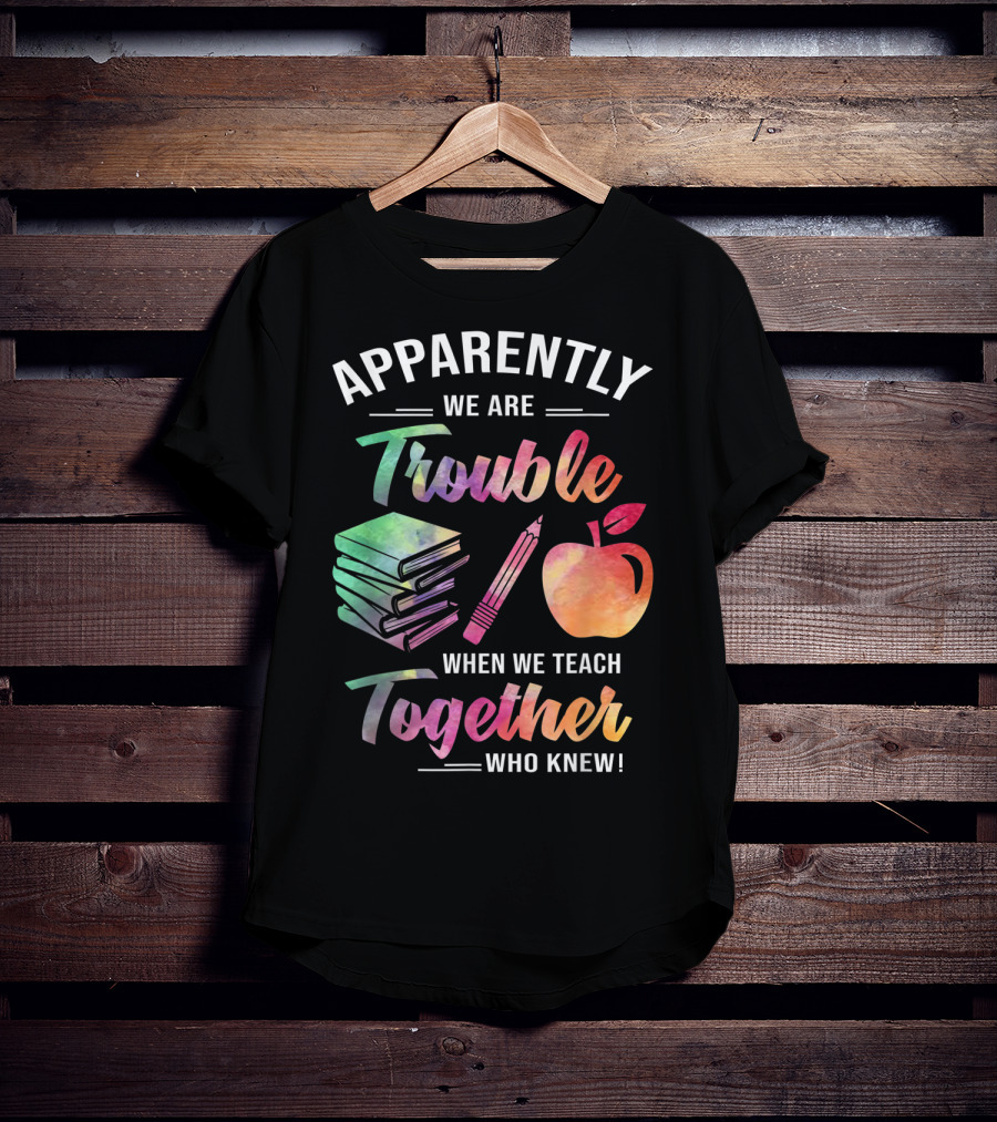 Apparently We Are Trouble When We Teach Together Who Knew T-Shirt
