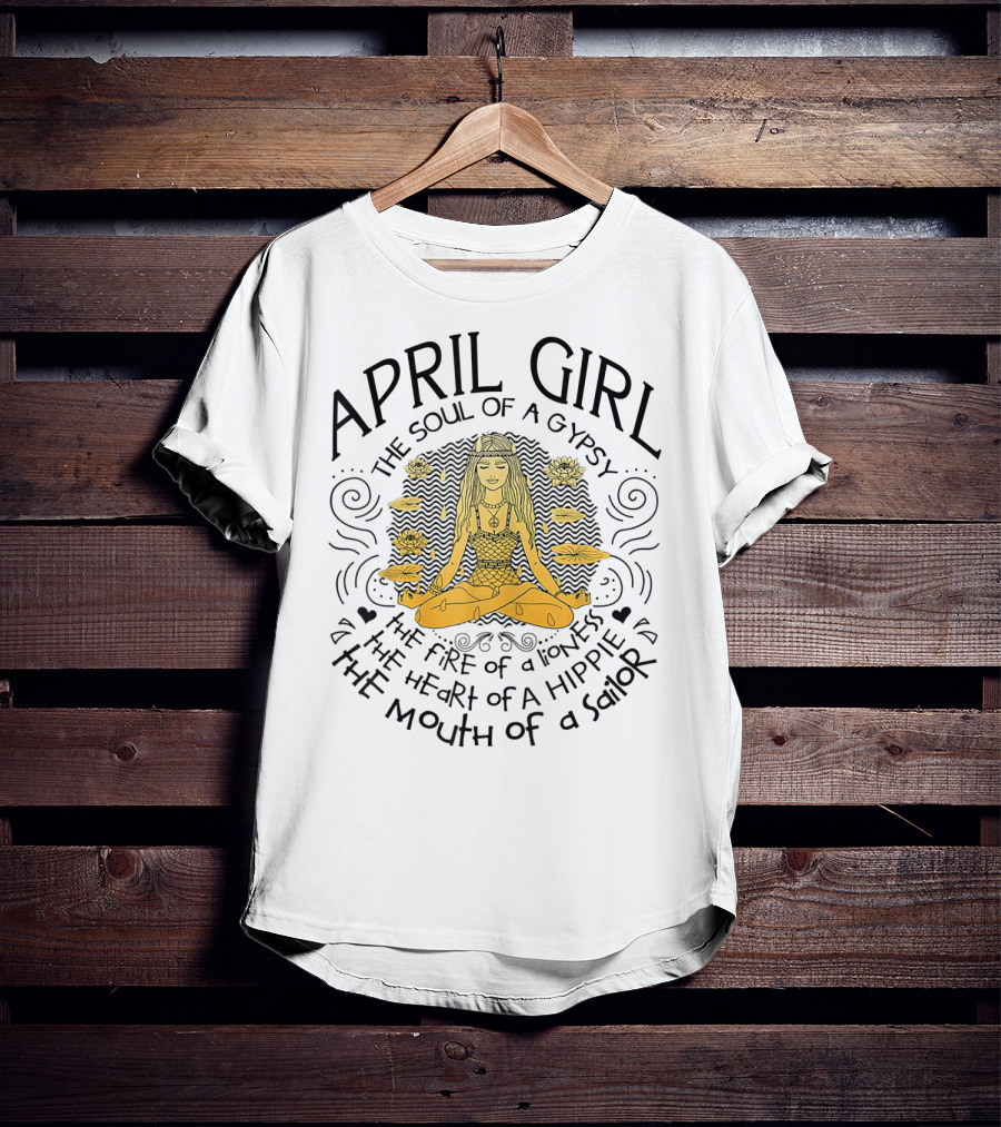 April Girl The Soul Of A Gypsy The Fire Of A Lioness The Heart Of A Hippie The Mouth Of A Sailor T-Shirt