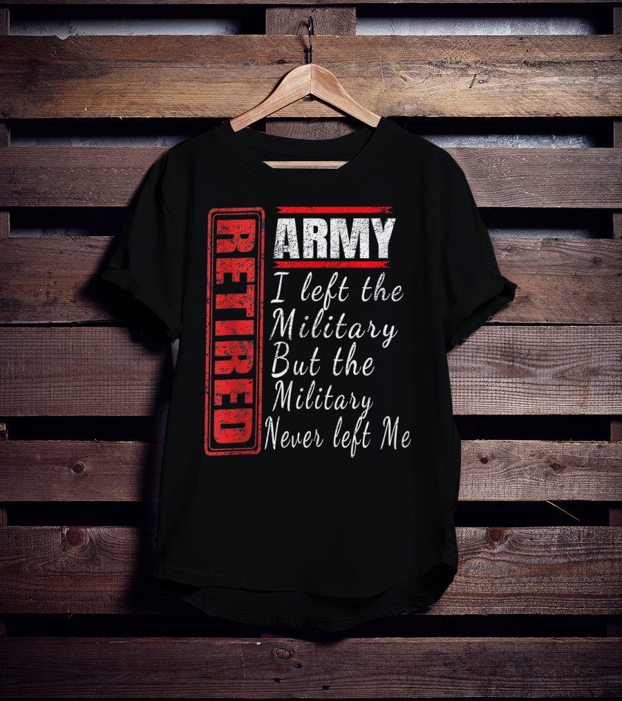 Retired Army I Left The Military But The Military Never Left Me Vintage Veteran T-Shirt