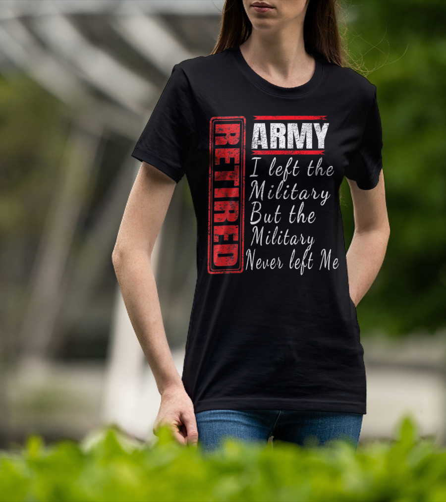 Retired Army I Left The Military But The Military Never Left Me Vintage Veteran T-Shirt