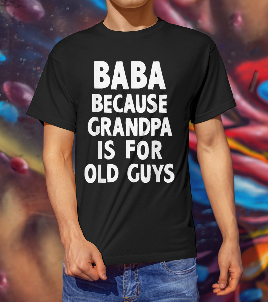 Baba Because Grandpa Is For Old Guys Funny T-Shirt