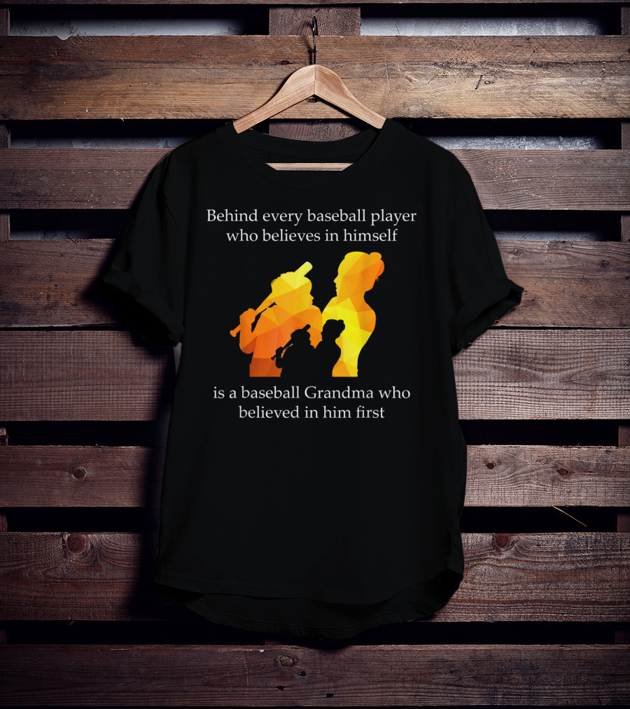 Behind Every Baseball Player Who Believes In Himself Is A Baseball Grandma Who Believed In Him First T-Shirt