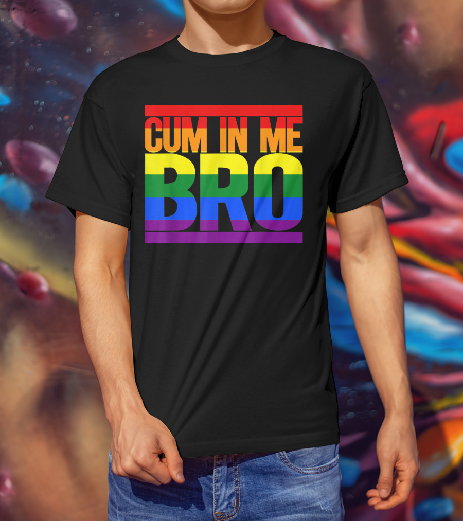CUM IN ME BRO Rainbow Pride Colors T-Shirt