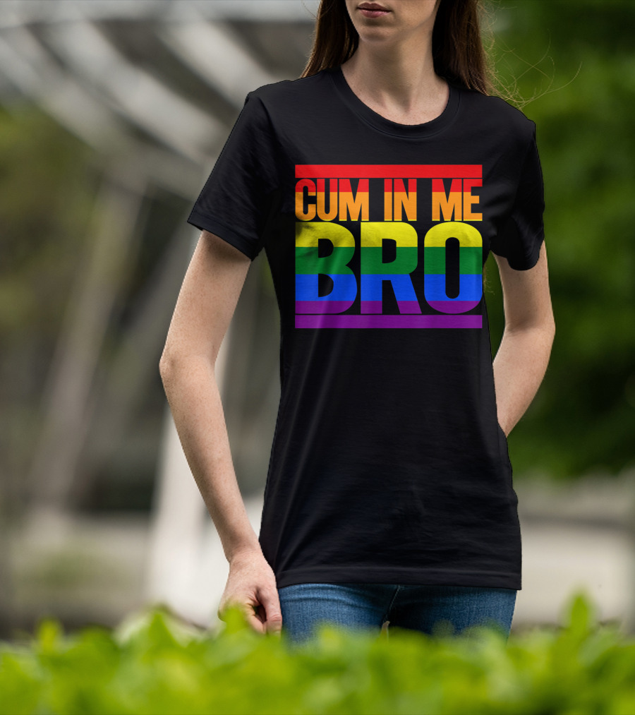 CUM IN ME BRO Rainbow Pride Colors T-Shirt