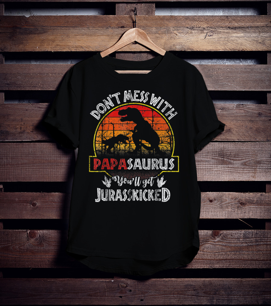 Don't Mess With Papasaurus You'll Get Jurasskicked T-Shirt