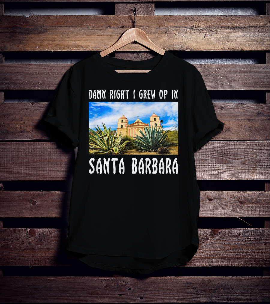 Damn Right I Grew Up In Santa Barbara Mission And Agave Plants T-Shirt