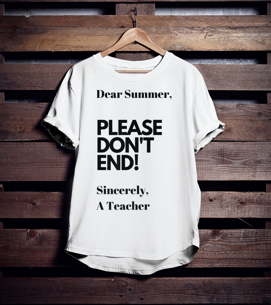 Dear Summer Please Don't End Sincerely A Teacher T-Shirt