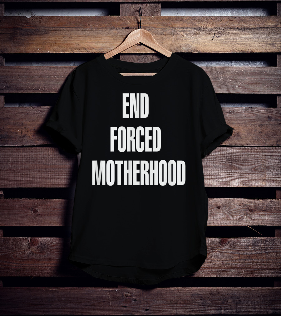 End Forced Motherhood Protest Empowerment T-Shirt