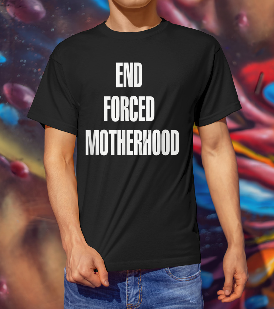 End Forced Motherhood Protest Empowerment T-Shirt