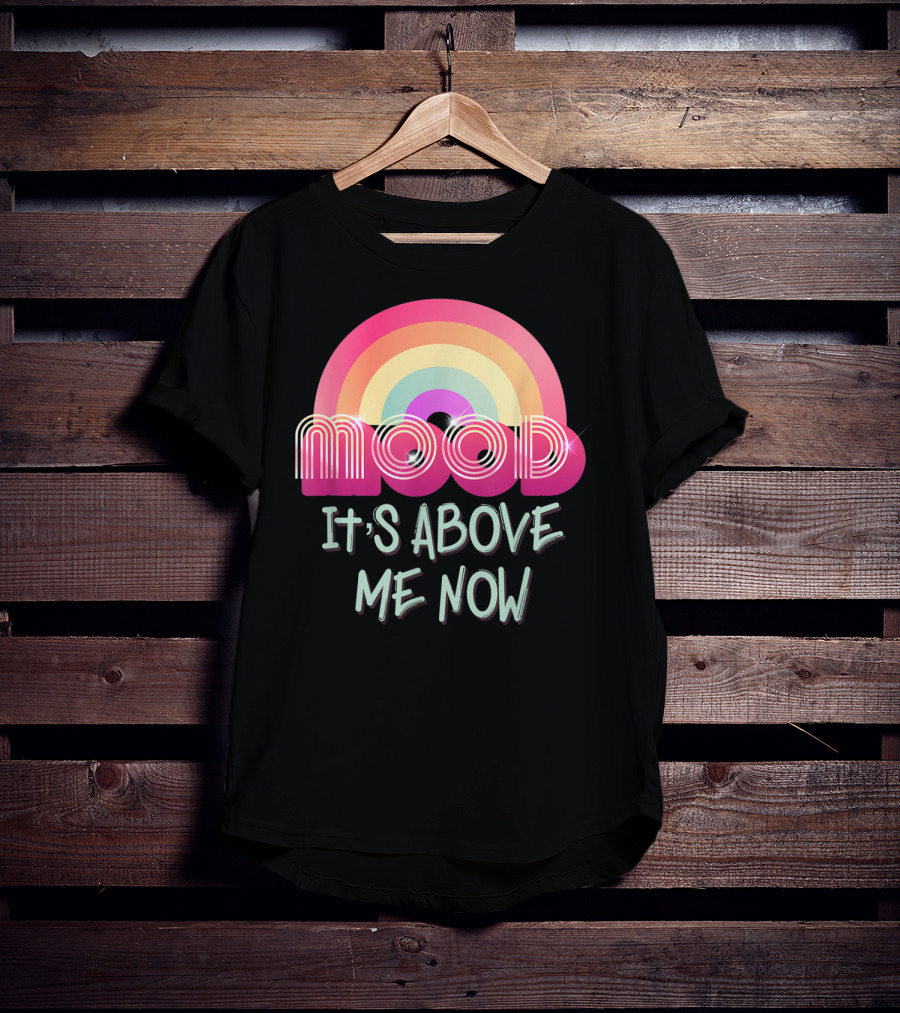 Mood Rainbow It's Above Me Now T-Shirt