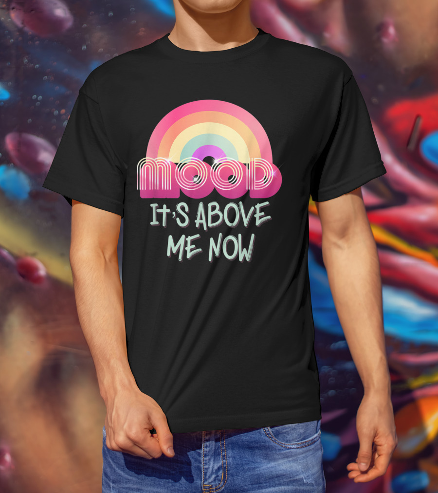 Mood Rainbow It's Above Me Now T-Shirt