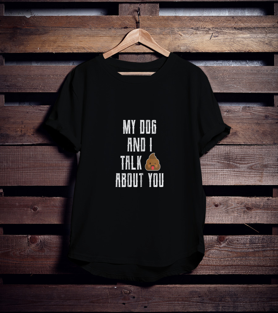 My Dog And I Talk About You Funny Poop Emoji Joke T-Shirt