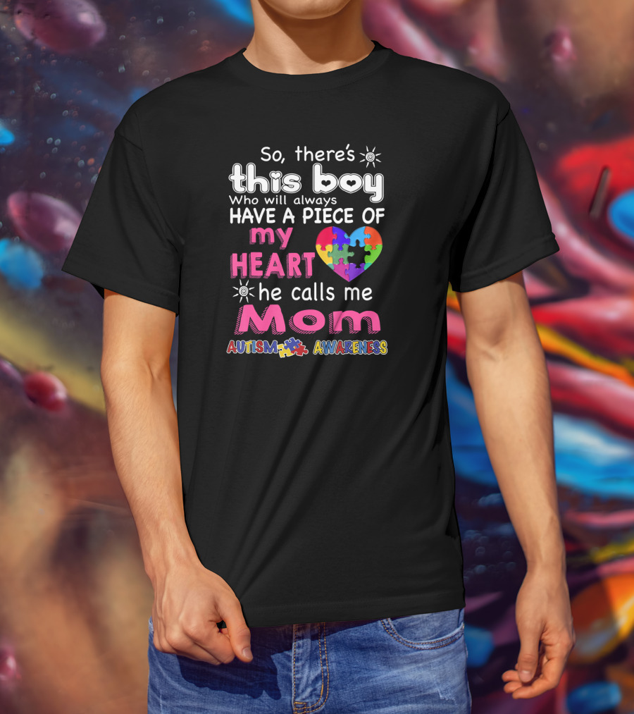 So There's This Boy Who Will Always Have A Piece Of My Heart He Calls Me Mom Autism Awareness T-Shirt