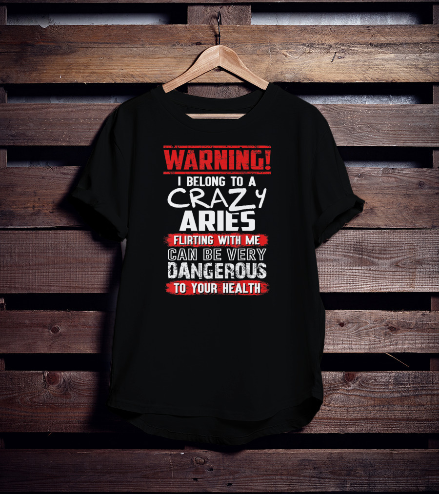 Warning I Belong To A Crazy Aries Flirting With ME Can Be Very Dangerous To Your Health T-Shirt