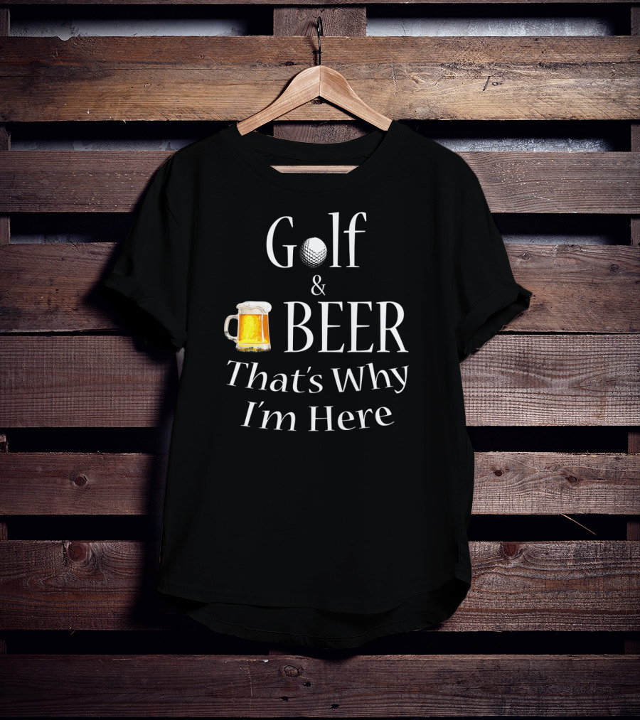 Golf And Beer That's Why I'm Here T-Shirt
