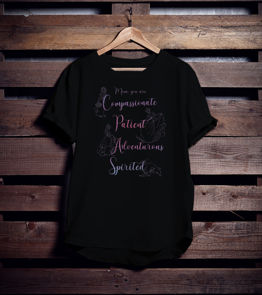 Mom You Are Compassionate Patient Adventurous Spirited Disney Princess Line T-Shirt