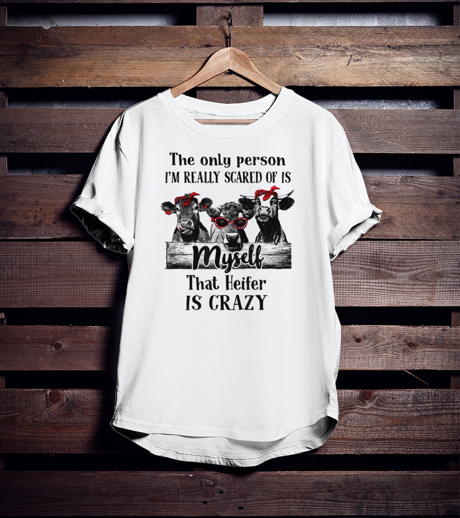 The Only Person I'm Really Scared Of Is Myself That Heifer Is Crazy Cows With Bandanas And Sunglasses T-Shirt