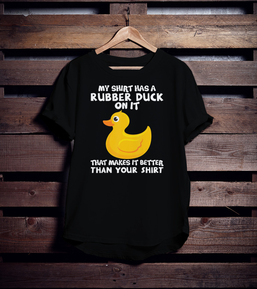 My Shirt Has A Rubber Duck On It That Makes It Better Than Your T-Shirt