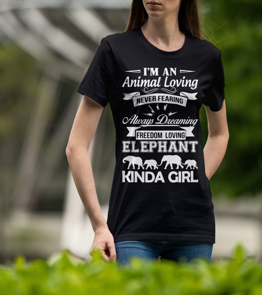 I'm An Animal Loving Never Fearing Always Dreaming Freedom Loving Elephant Kinda Girl T-Shirt