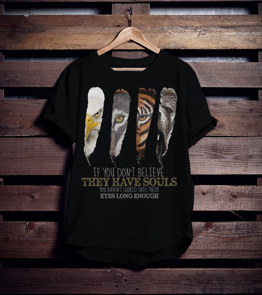 If You Don't Believe They Have Souls You Haven't Looked Into Their Eyes Long Enough Eagle Wolf Tiger Bear Feathers T-Shirt