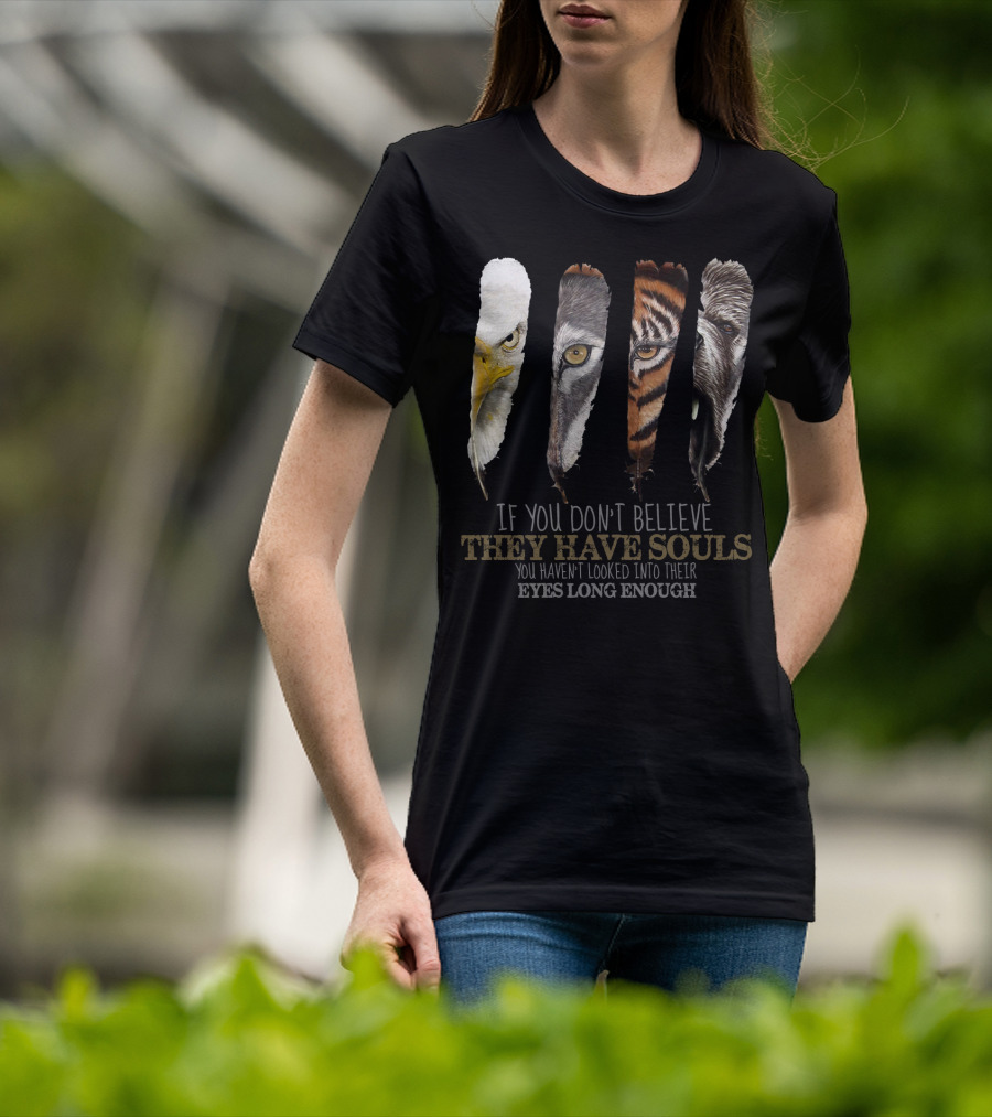 If You Don't Believe They Have Souls You Haven't Looked Into Their Eyes Long Enough Eagle Wolf Tiger Bear Feathers T-Shirt