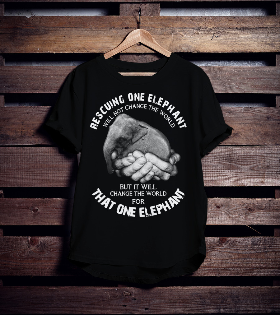 Rescuing One Elephant Will Not Change The World But It Will Change The World For That One Elephant T-Shirt