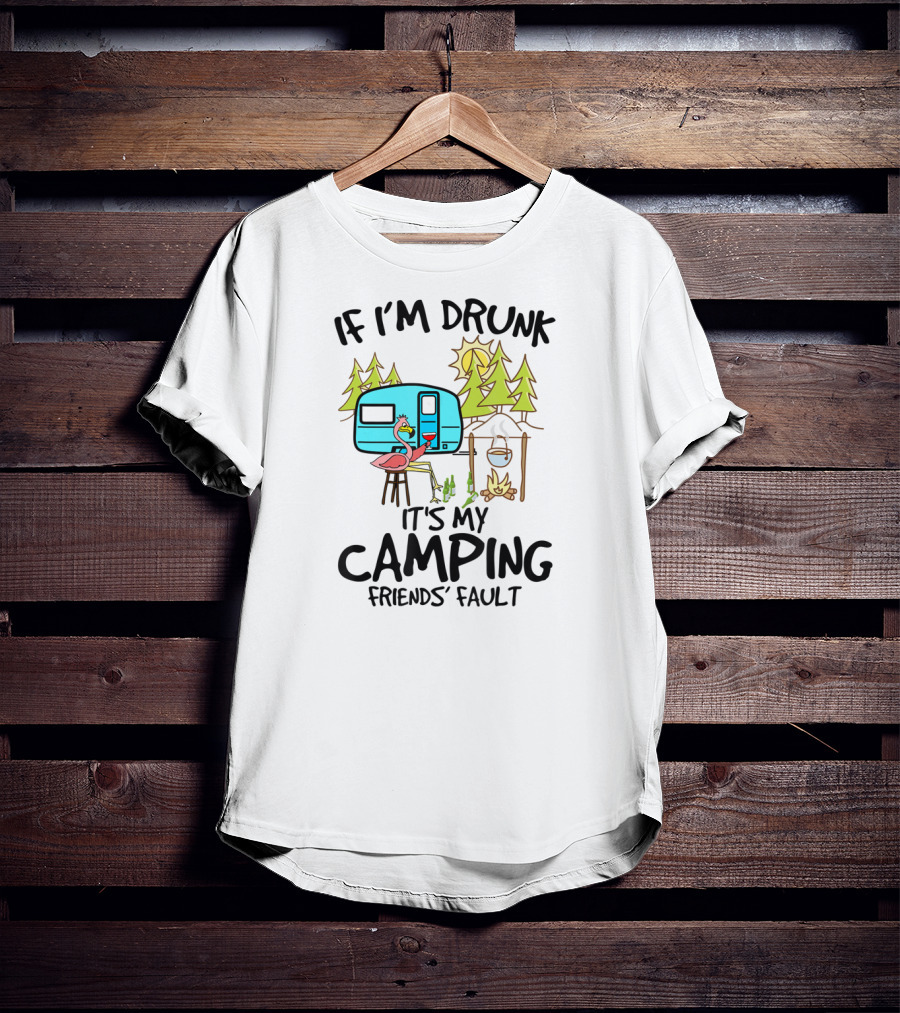 If I'm Drunk It's My Camping Friends' Fault Flamingo Camper Woods Fire Sun T-Shirt