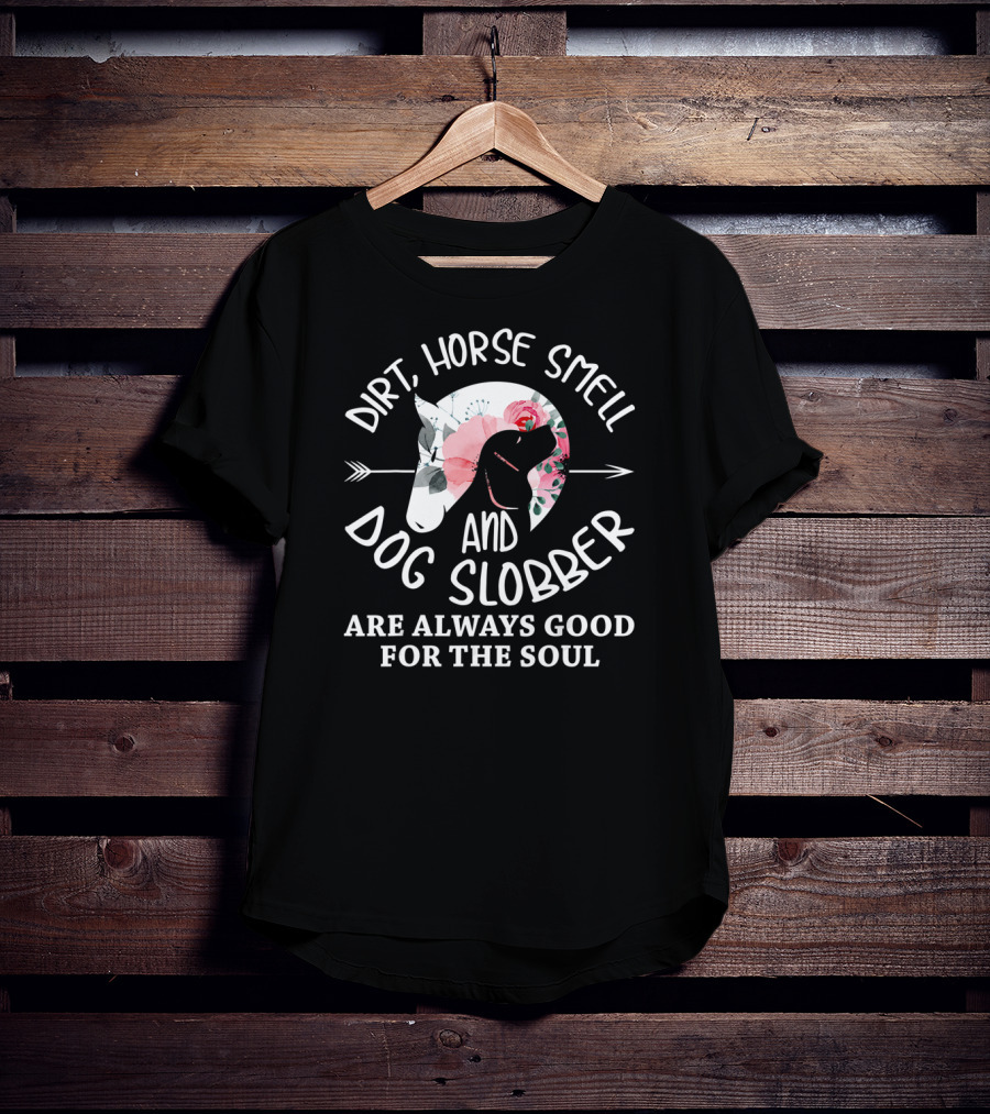Dirt Horse Smell And Dog Slobber Are Always Good For The Soul T-Shirt