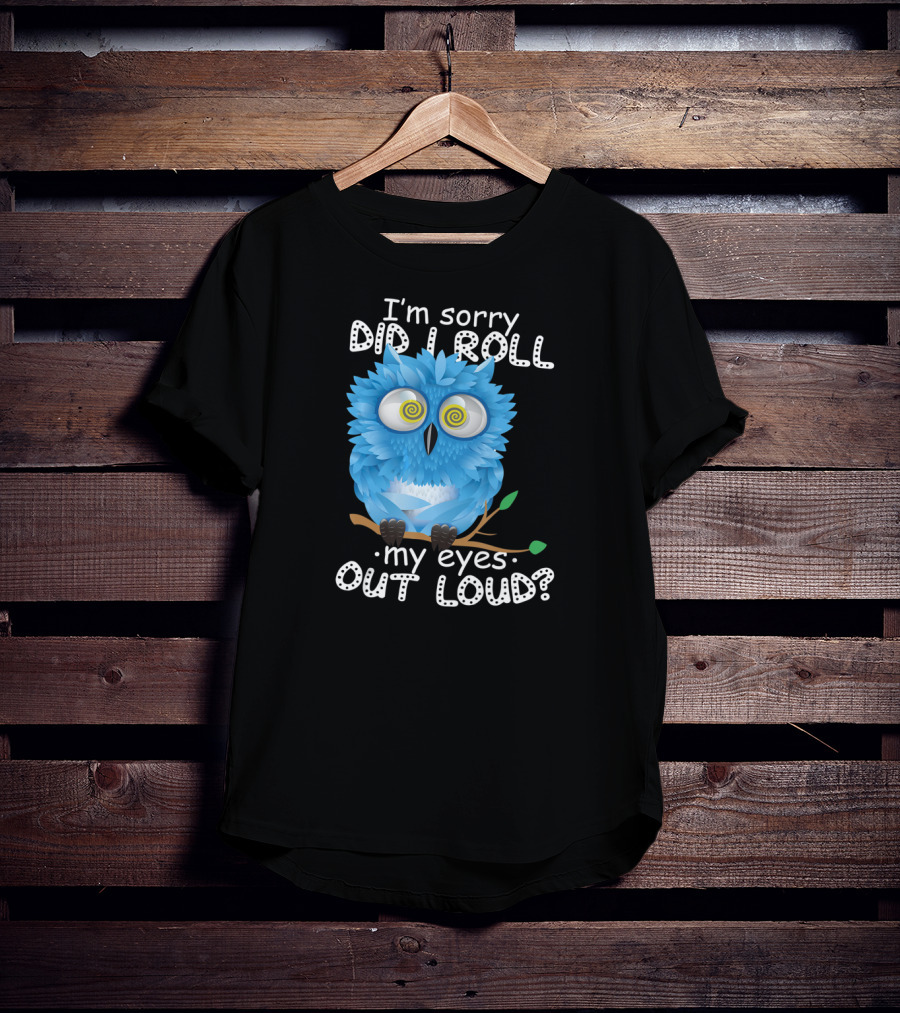 I'm Sorry Did I Roll My Eyes Out Loud Funny Blue Owl T-Shirt