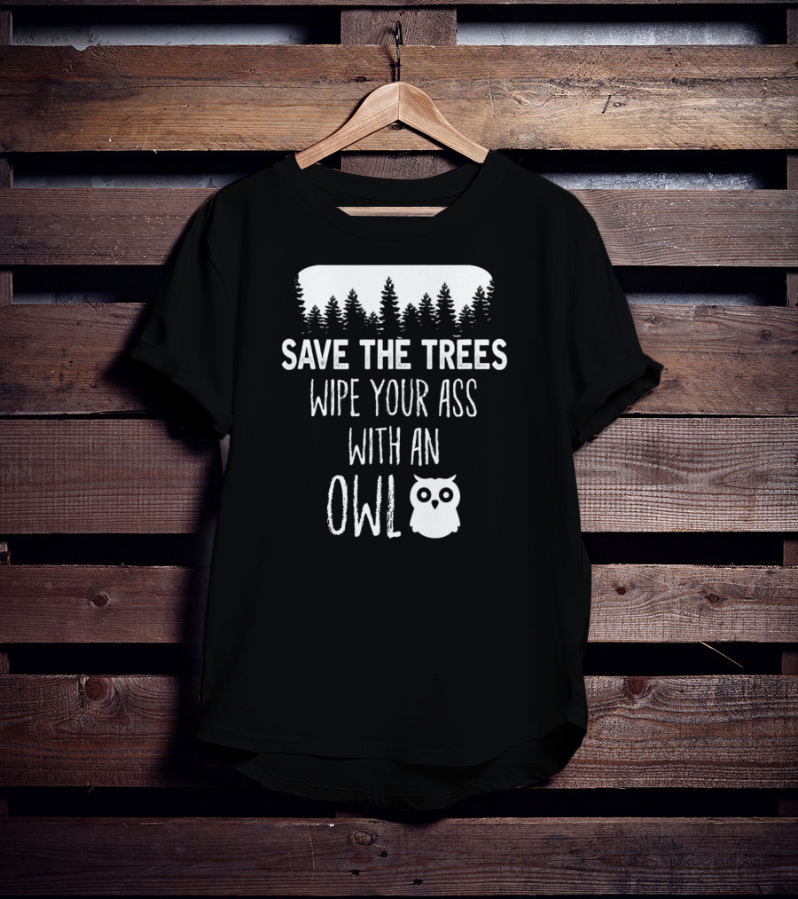 Save The Trees Wipe Your Ass With An Owl Forest T-Shirt