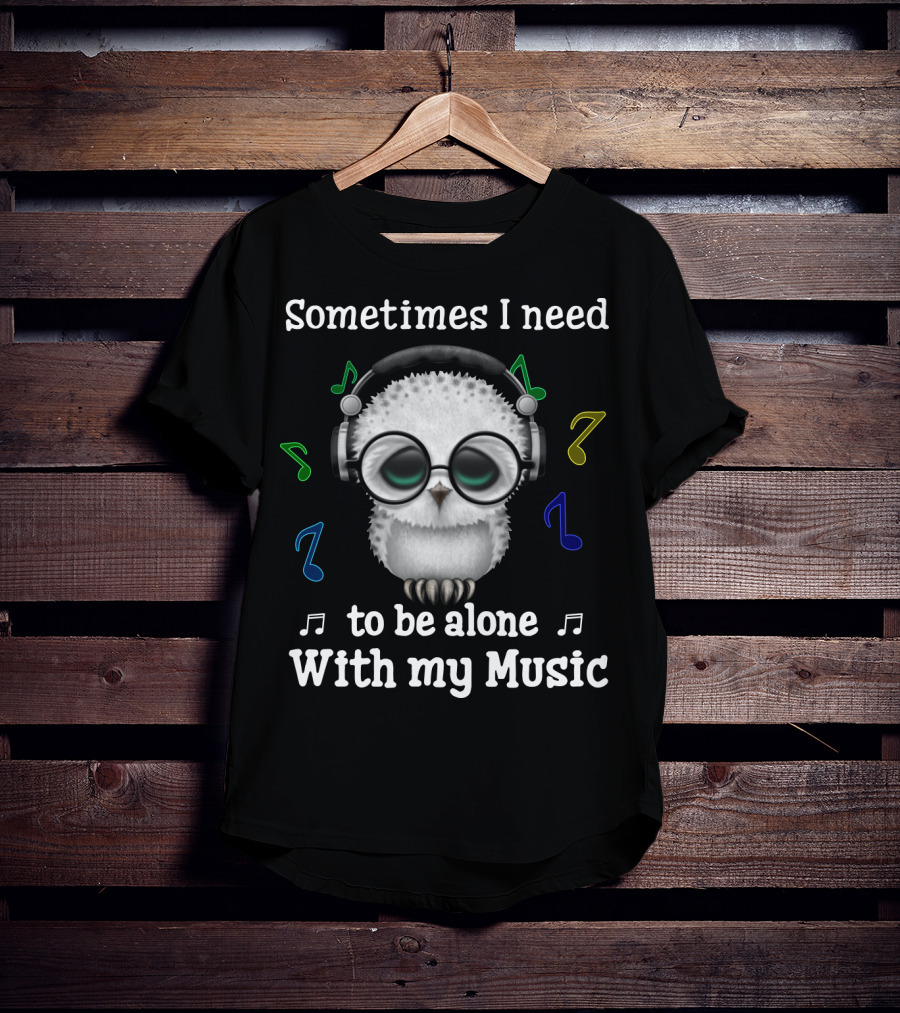 Sometimes I Need To Be Alone With My Music Owl Lovers Headphones And Musical Notes T-Shirt
