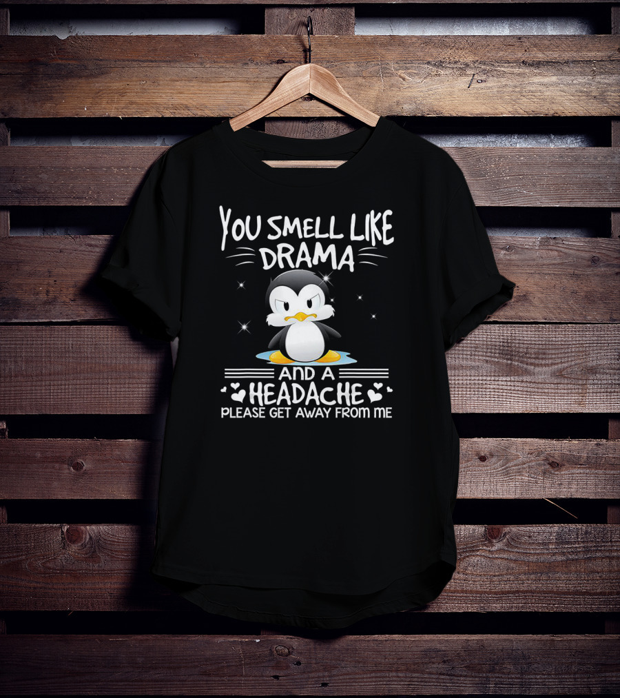 You Smell Like Drama And A Headache Penguin Please Get Away From Me T-Shirt