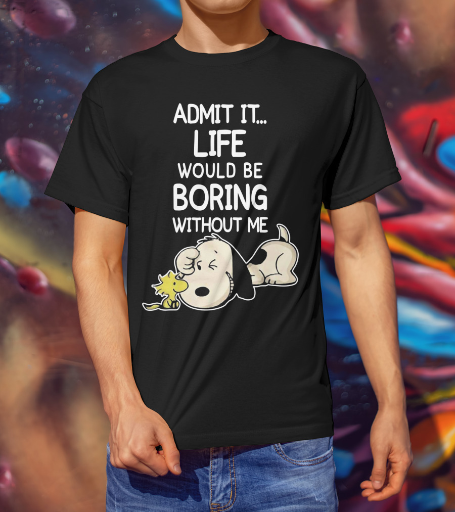 Admit It Life Would Be Boring Without Me Snoopy Woodstock The Peanuts Movie T-Shirt