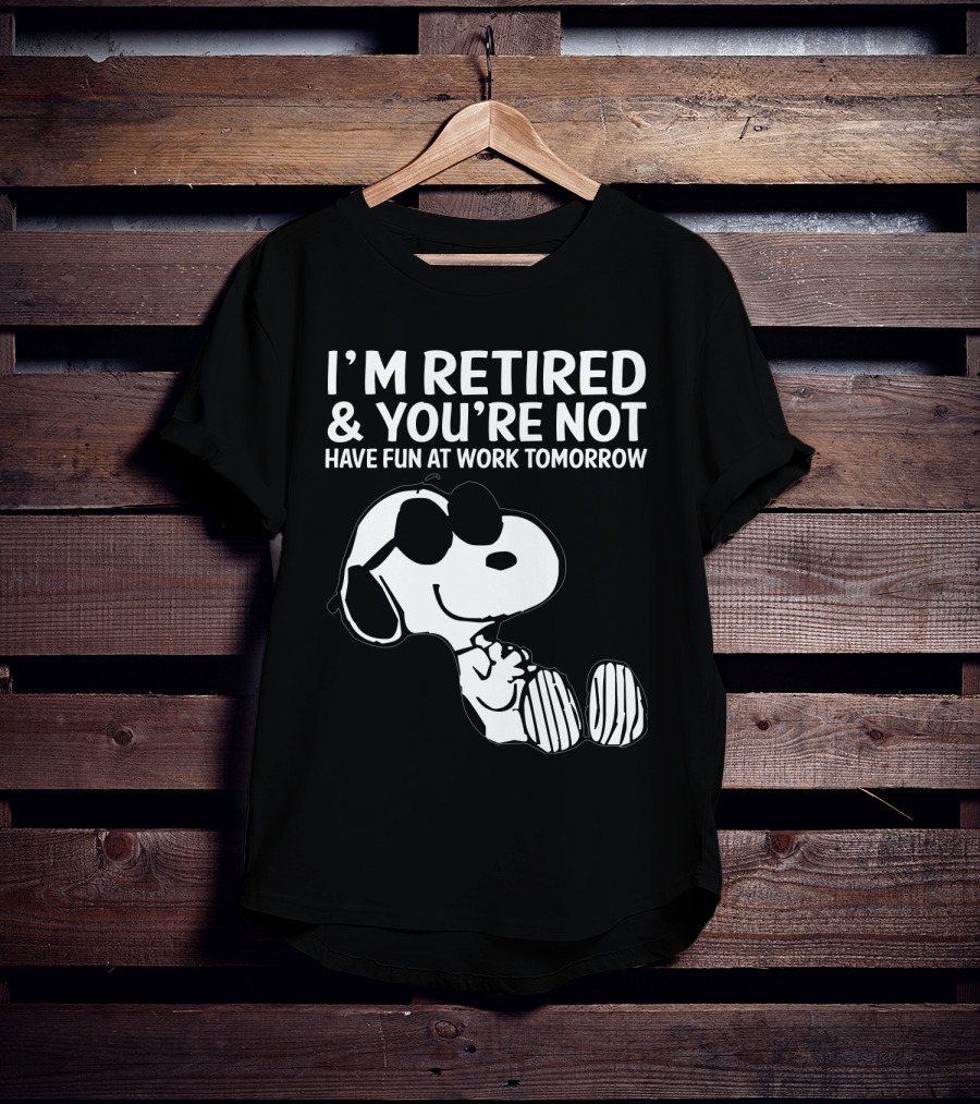 I'm Retired And You're Not Snoopy Have Fun At Work Tomorrow The Peanuts Movie T-Shirt