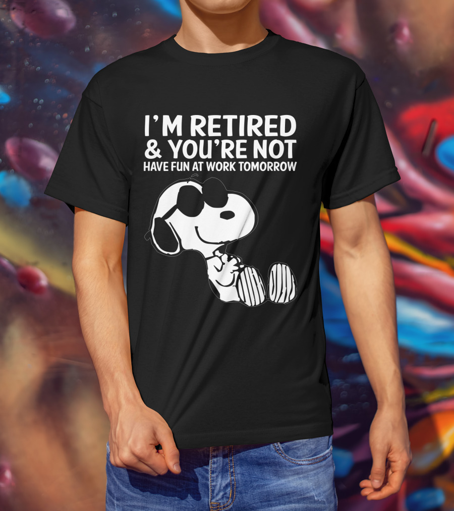 I'm Retired And You're Not Snoopy Have Fun At Work Tomorrow The Peanuts Movie T-Shirt
