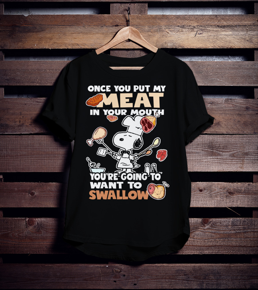 Once You Put My Meat In Your Mouth Snoopy Cooking You're Going To Want To Swallow T-Shirt