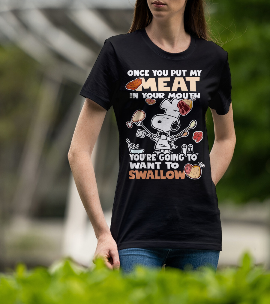 Once You Put My Meat In Your Mouth Snoopy Cooking You're Going To Want To Swallow T-Shirt