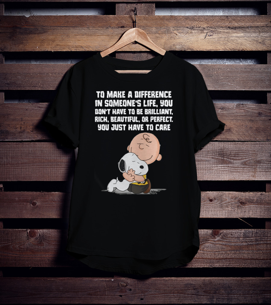 To Make A Difference In Someone's Life You Just Have To Care Snoopy The Peanuts Movie Hug T-Shirt